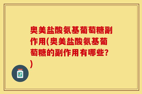 奥美盐酸氨基葡萄糖副作用(奥美盐酸氨基葡萄糖的副作用有哪些？)