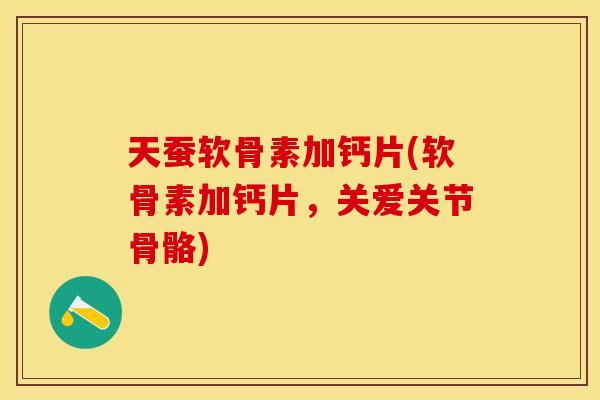 天蚕软骨素加钙片(软骨素加钙片,关爱关节骨骼) 天蚕软骨素加钙片(软骨素加钙片,关爱关节骨骼)
