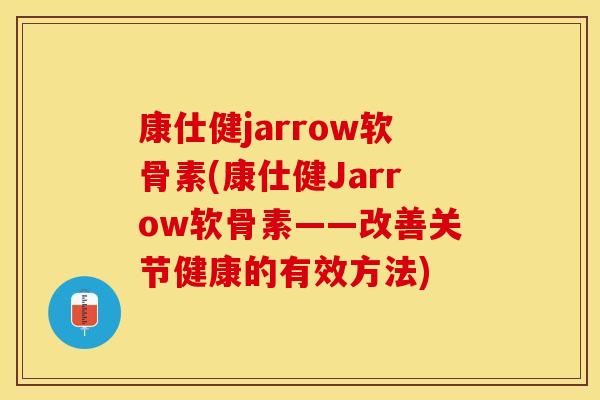 康仕健jarrow软骨素(康仕健Jarrow软骨素——改善关节健康的有效方法)