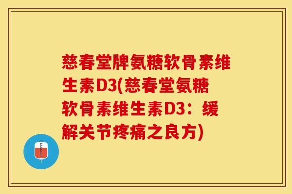 慈春堂牌氨糖软骨素维生素D3(慈春堂氨糖软骨素维生素D3:缓解关节之良方) 慈春堂牌氨糖软骨素维生素D3(慈春堂氨糖软骨素维生素D3:缓解关节之良方)