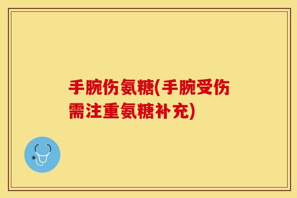 手腕伤氨糖(手腕受伤需注重氨糖补充)