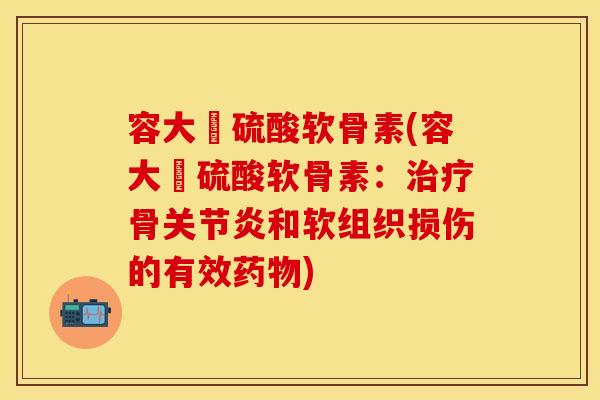容大牉硫酸软骨素(容大牉硫酸软骨素：骨和软组织损伤的有效)