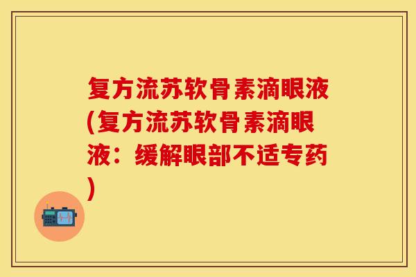 复方流苏软骨素滴眼液(复方流苏软骨素滴眼液：缓解眼部不适专药)