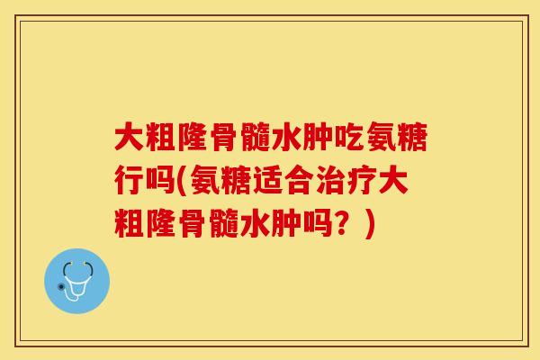 大粗隆骨髓水肿吃氨糖行吗(氨糖适合大粗隆骨髓水肿吗?) 大粗隆骨髓水肿吃氨糖行吗(氨糖适合大粗隆骨髓水肿吗?)