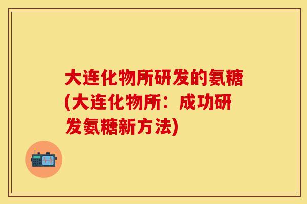 大连化物所研发的氨糖(大连化物所：成功研发氨糖新方法)
