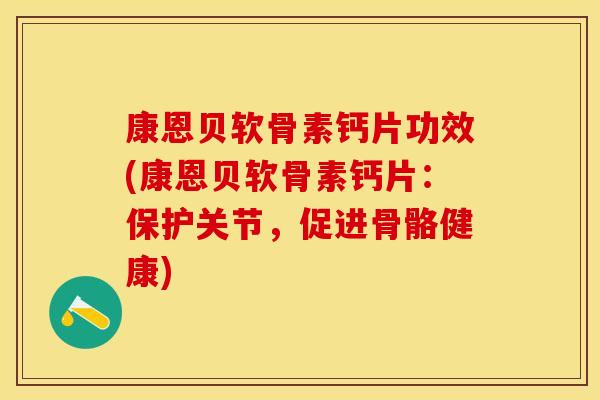 康恩贝软骨素钙片功效(康恩贝软骨素钙片：保护关节，促进骨骼健康)
