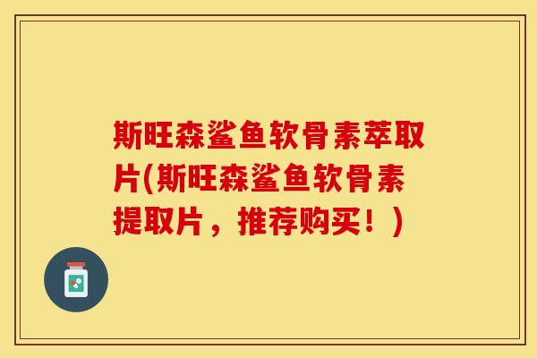 斯旺森鲨鱼软骨素萃取片(斯旺森鲨鱼软骨素提取片，推荐购买！)