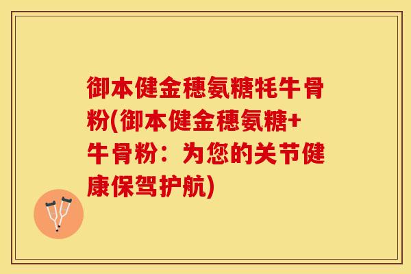 御本健金穗氨糖牦牛骨粉(御本健金穗氨糖+牛骨粉：为您的关节健康保驾护航)