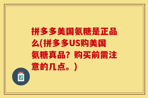 拼多多美国氨糖是正品么(拼多多US购美国氨糖真品？购买前需注意的几点。)