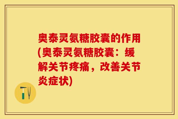 奥泰灵氨糖胶囊的作用(奥泰灵氨糖胶囊:缓解关节,改善关节状) 奥泰灵氨糖胶囊的作用(奥泰灵氨糖胶囊:缓解关节,改善关节状)