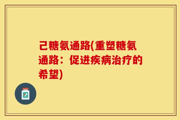 己糖氨通路(重塑糖氨通路：促进疾病治疗的希望)