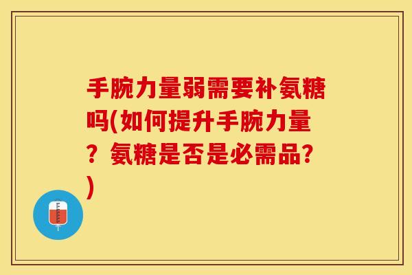 手腕力量弱需要补氨糖吗(如何提升手腕力量？氨糖是否是必需品？)