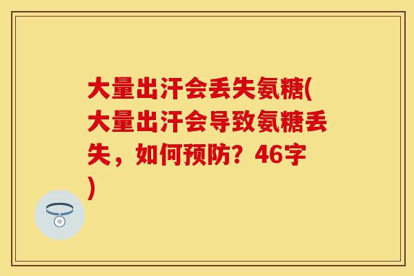 大量出汗会丢失氨糖(大量出汗会导致氨糖丢失，如何预防？46字)