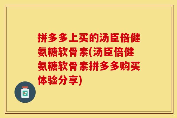 拼多多上买的汤臣倍健氨糖软骨素(汤臣倍健氨糖软骨素拼多多购买体验分享)
