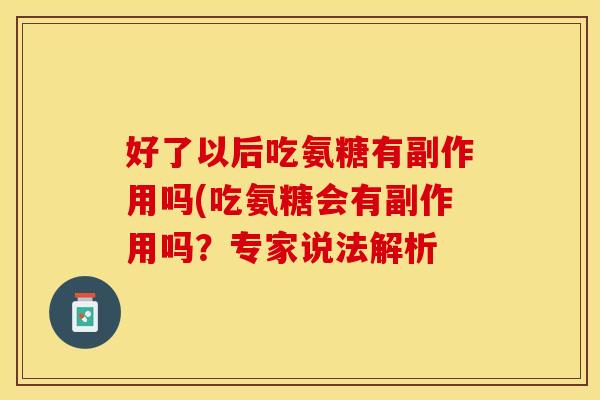 好了以后吃氨糖有副作用吗(吃氨糖会有副作用吗？专家说法解析
