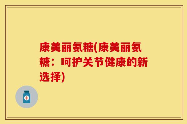 康美丽氨糖(康美丽氨糖：呵护关节健康的新选择)