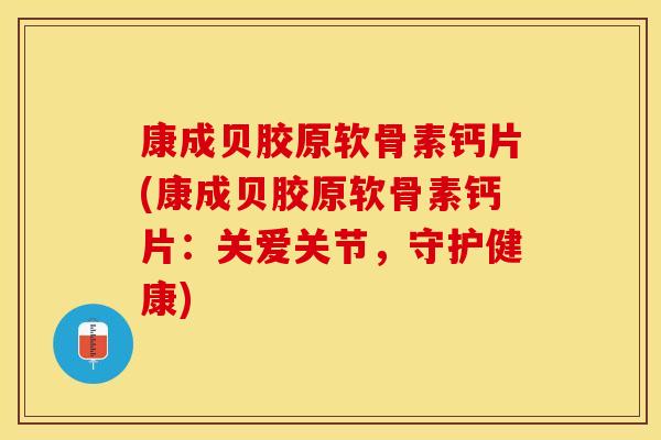 康成贝胶原软骨素钙片(康成贝胶原软骨素钙片：关爱关节，守护健康)