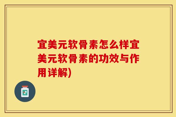 宜美元软骨素怎么样宜美元软骨素的功效与作用详解)