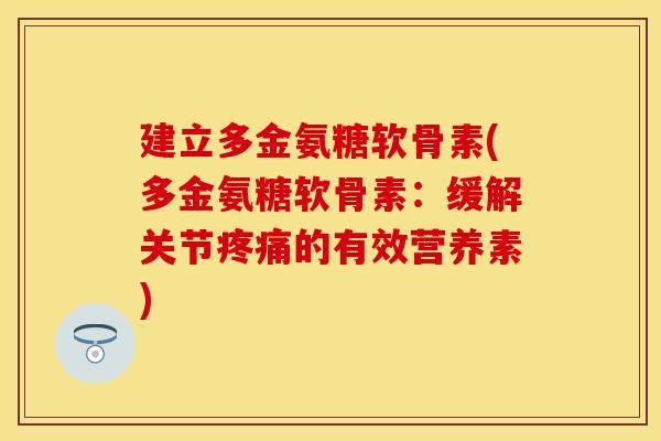 建立多金氨糖软骨素(多金氨糖软骨素：缓解关节疼痛的有效营养素)