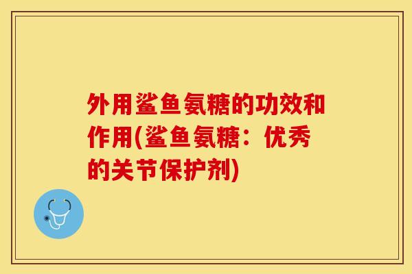 外用鲨鱼氨糖的功效和作用(鲨鱼氨糖：优秀的关节保护剂)