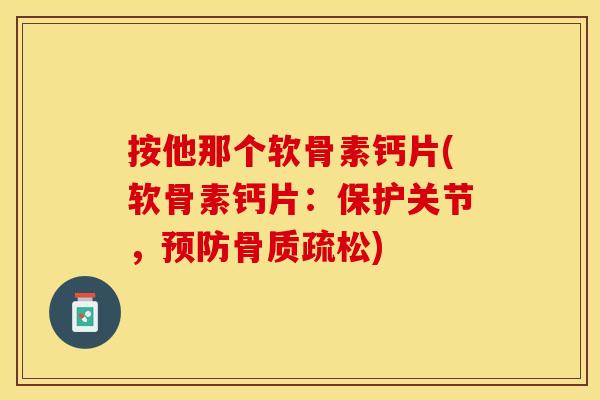 按他那个软骨素钙片(软骨素钙片：保护关节，预防骨质疏松)