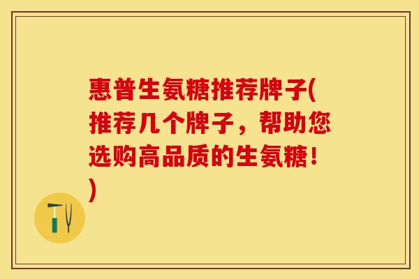 惠普生氨糖推荐牌子(推荐几个牌子，帮助您选购高品质的生氨糖！)
