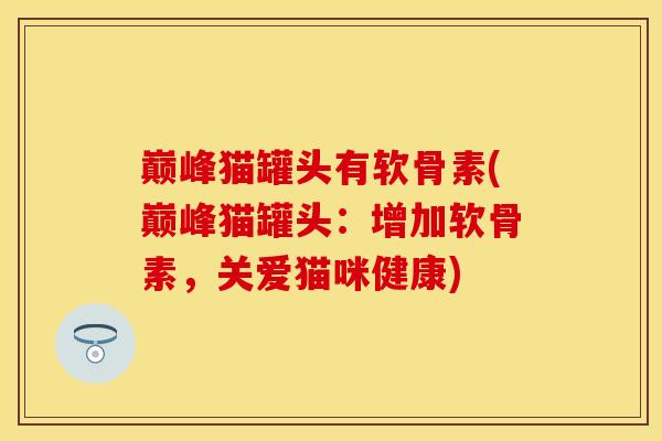 巅峰猫罐头有软骨素(巅峰猫罐头:增加软骨素,关爱猫咪健康) 巅峰猫罐头有软骨素(巅峰猫罐头:增加软骨素,关爱猫咪健康)
