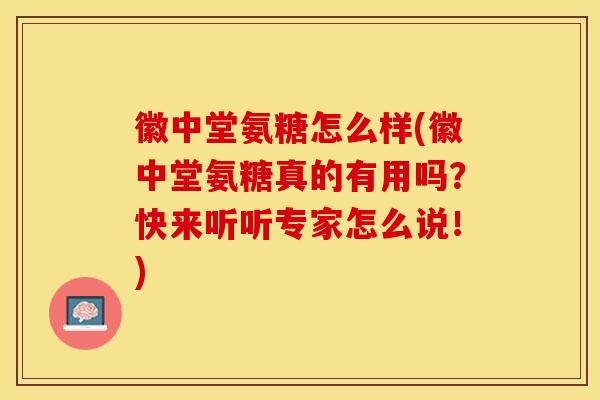 徽中堂氨糖怎么样(徽中堂氨糖真的有用吗？快来听听专家怎么说！)