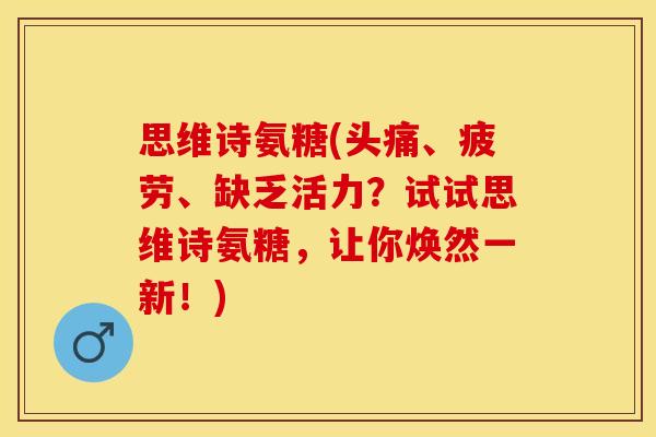 思维诗氨糖(头痛、疲劳、缺乏活力？试试思维诗氨糖，让你焕然一新！)