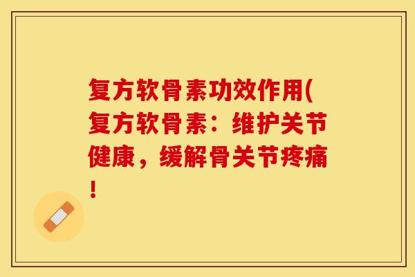 复方软骨素功效作用(复方软骨素:维护关节健康,缓解骨关节! 复方软骨素功效作用(复方软骨素:维护关节健康,缓解骨关节!