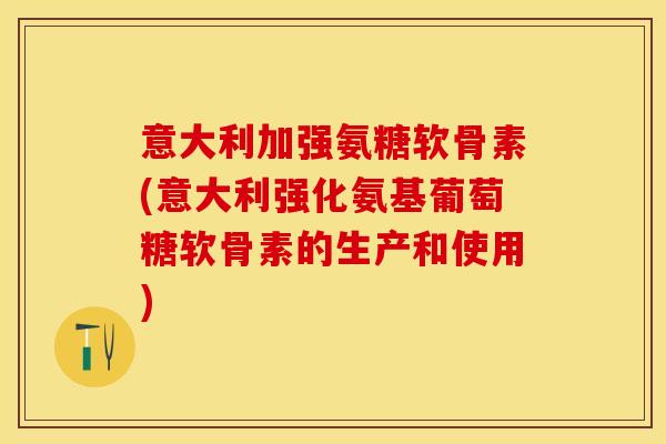 意大利加强氨糖软骨素(意大利强化氨基葡萄糖软骨素的生产和使用)