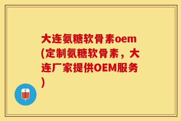 大连氨糖软骨素oem(定制氨糖软骨素,大连厂家提供OEM服务) 大连氨糖软骨素oem(定制氨糖软骨素,大连厂家提供OEM服务)