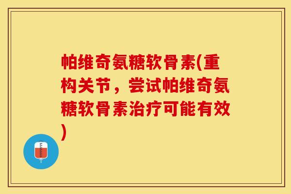 帕维奇氨糖软骨素(重构关节，尝试帕维奇氨糖软骨素治疗可能有效)