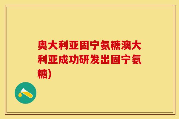 奥大利亚固宁氨糖澳大利亚成功研发出固宁氨糖)