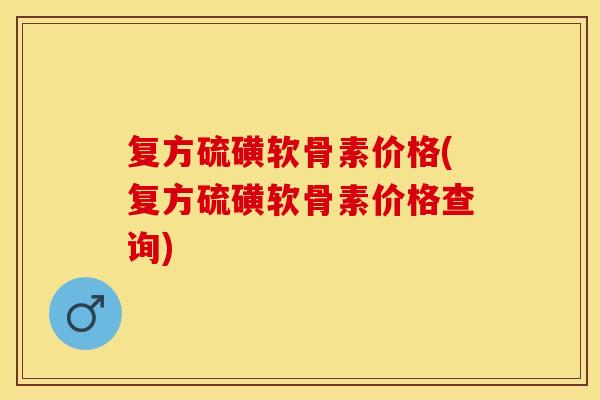 复方硫磺软骨素价格(复方硫磺软骨素价格查询)