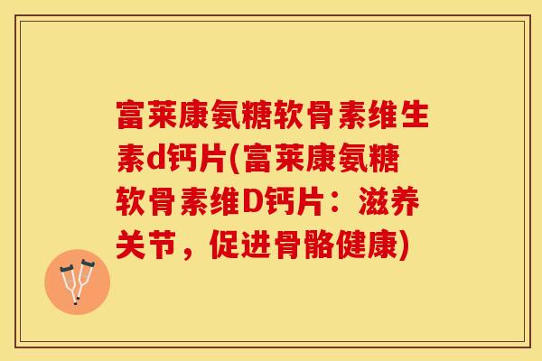 富莱康氨糖软骨素维生素d钙片(富莱康氨糖软骨素维D钙片：滋养关节，促进骨骼健康)