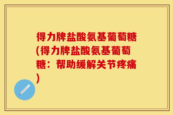 得力牌盐酸氨基葡萄糖(得力牌盐酸氨基葡萄糖：帮助缓解关节疼痛)