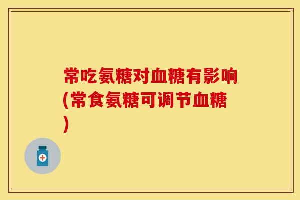 常吃氨糖对血糖有影响(常食氨糖可调节血糖)