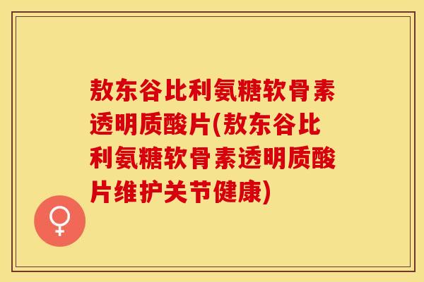 敖东谷比利氨糖软骨素透明质酸片(敖东谷比利氨糖软骨素透明质酸片维护关节健康) 敖东谷比利氨糖软骨素透明质酸片(敖东谷比利氨糖软骨素透明质酸片维护关节健康)