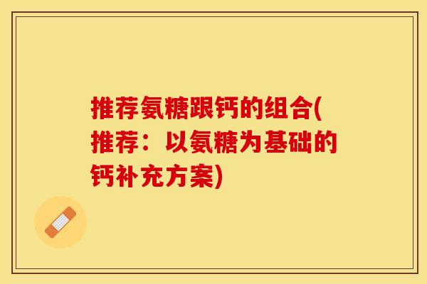 推荐氨糖跟钙的组合(推荐：以氨糖为基础的钙补充方案)