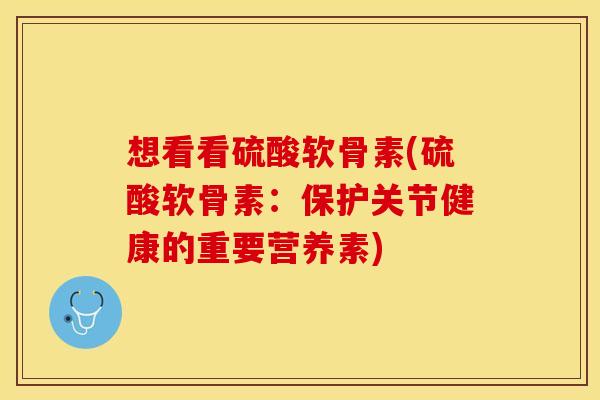 想看看硫酸软骨素(硫酸软骨素：保护关节健康的重要营养素)