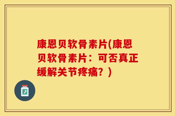 康恩贝软骨素片(康恩贝软骨素片：可否真正缓解关节疼痛？)