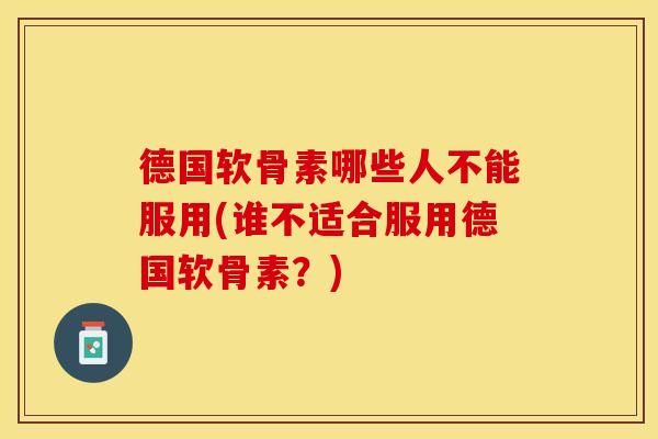 德国软骨素哪些人不能服用(谁不适合服用德国软骨素？)