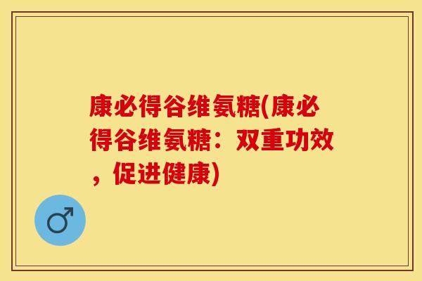 康必得谷维氨糖(康必得谷维氨糖：双重功效，促进健康)