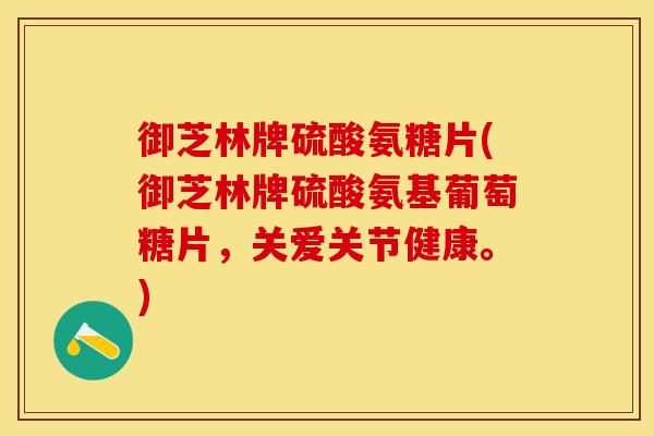 御芝林牌硫酸氨糖片(御芝林牌硫酸氨基葡萄糖片，关爱关节健康。)