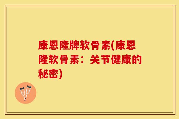 康恩隆牌软骨素(康恩隆软骨素:关节健康的秘密) 康恩隆牌软骨素(康恩隆软骨素:关节健康的秘密)