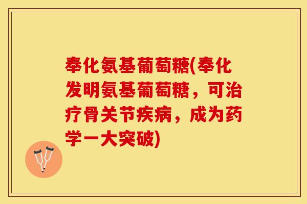 奉化氨基葡萄糖(奉化发明氨基葡萄糖，可骨关节，成为药学一大突破)
