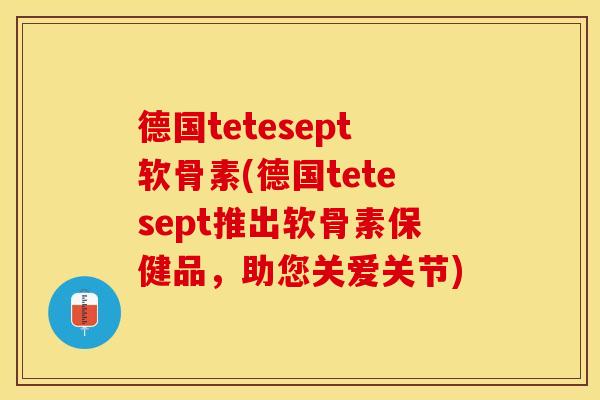 德国tetesept软骨素(德国tetesept推出软骨素保健品，助您关爱关节)