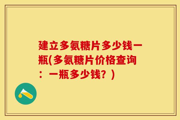 建立多氨糖片多少钱一瓶(多氨糖片价格查询：一瓶多少钱？)