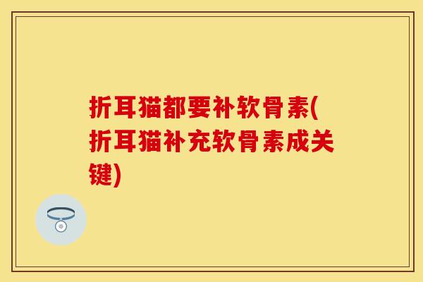 折耳猫都要补软骨素(折耳猫补充软骨素成关键) 折耳猫都要补软骨素(折耳猫补充软骨素成关键)